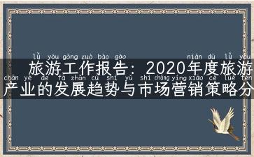 旅游工作报告：2020年度旅游产业的发展趋势与市场营销策略分析