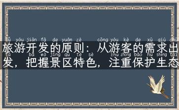 旅游开发的原则：从游客的需求出发，把握景区特色，注重保护生态环境