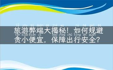 旅游弊端大揭秘！如何规避贪小便宜，保障出行安全？