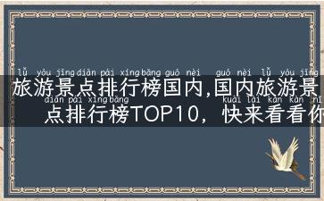 旅游景点排行榜国内,国内旅游景点排行榜TOP10，快来看看你去过几个！