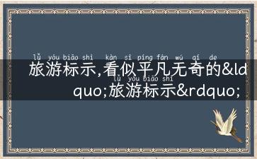 旅游标示,看似平凡无奇的“旅游标示”，如何突显亮点？ - SEO优化标题