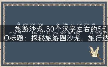 旅游沙龙,30个汉字左右的SEO标题：探秘旅游圈沙龙，旅行达人分享攻略！