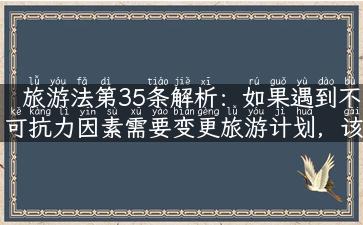 旅游法第35条解析：如果遇到不可抗力因素需要变更旅游计划，该如何维护自己的合法权益？