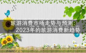 旅游消费市场走势与预测：2023年的旅游消费新趋势