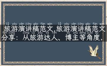 旅游演讲稿范文,旅游演讲稿范文分享：从旅游达人、博主等角度，带您领略多彩的旅游世界！