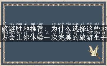 旅游胜地推荐：为什么选择这些地方会让你体验一次完美的旅游生子之旅？