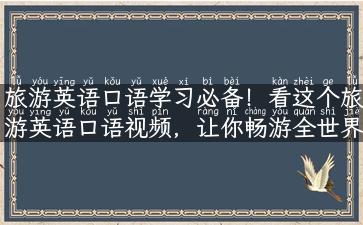 旅游英语口语学习必备！看这个旅游英语口语视频，让你畅游全世界！