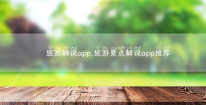 旅游解说app,旅游景点解说app推荐