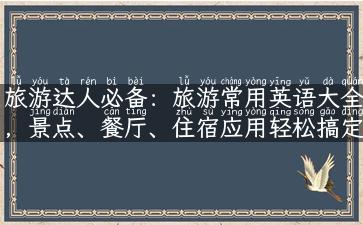 旅游达人必备：旅游常用英语大全，景点、餐厅、住宿应用轻松搞定