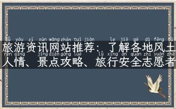 旅游资讯网站推荐：了解各地风土人情、景点攻略、旅行安全志愿者策划的终极指南！