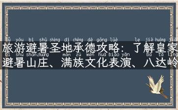 旅游避暑圣地承德攻略：了解皇家避暑山庄、满族文化表演、八达岭、承德野生动物园等，让您赏心悦目地领略承德美景！