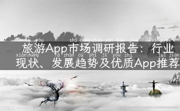 旅游App市场调研报告：行业现状、发展趋势及优质App推荐