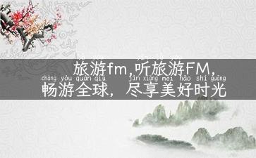 旅游fm,听旅游FM，畅游全球，尽享美好时光