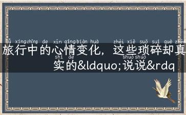 旅行中的心情变化，这些琐碎却真实的“说说”，你有没有遇到过？