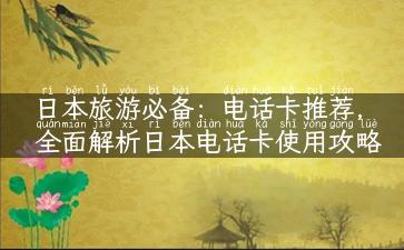 日本旅游必备：电话卡推荐，全面解析日本电话卡使用攻略