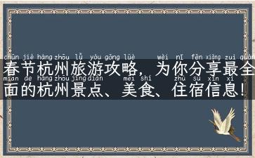 春节杭州旅游攻略，为你分享最全面的杭州景点、美食、住宿信息！