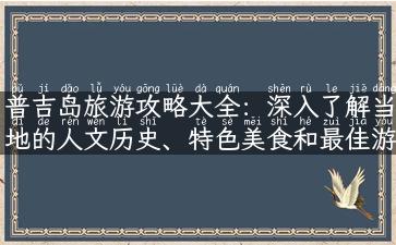 普吉岛旅游攻略大全：深入了解当地的人文历史、特色美食和最佳游玩指南