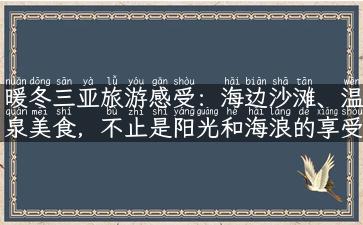 暖冬三亚旅游感受：海边沙滩、温泉美食，不止是阳光和海浪的享受