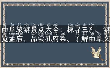 曲阜旅游景点大全：探寻三孔、游览孟庙、品尝孔府菜、了解曲阜文化！