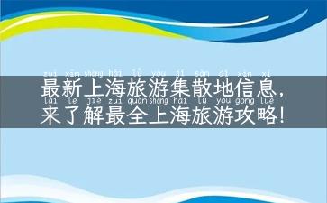 最新上海旅游集散地信息，来了解最全上海旅游攻略！