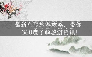 最新东联旅游攻略，带你360度了解旅游资讯！