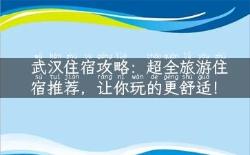 武汉住宿攻略：超全旅游住宿推荐，让你玩的更舒适！