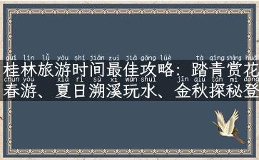 桂林旅游时间最佳攻略：踏青赏花春游、夏日溯溪玩水、金秋探秘登山、冬日温泉浸泡。