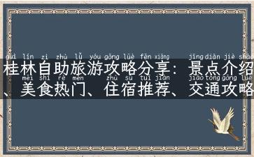 桂林自助旅游攻略分享：景点介绍、美食热门、住宿推荐、交通攻略等！