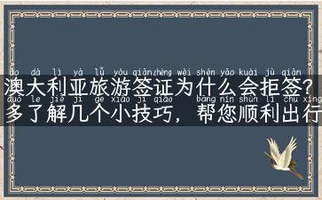 澳大利亚旅游签证为什么会拒签？多了解几个小技巧，帮您顺利出行！