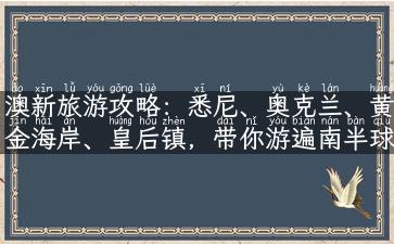 澳新旅游攻略：悉尼、奥克兰、黄金海岸、皇后镇，带你游遍南半球