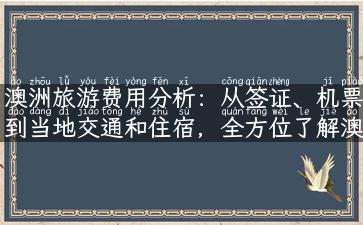 澳洲旅游费用分析：从签证、机票到当地交通和住宿，全方位了解澳洲自由行所需花费！