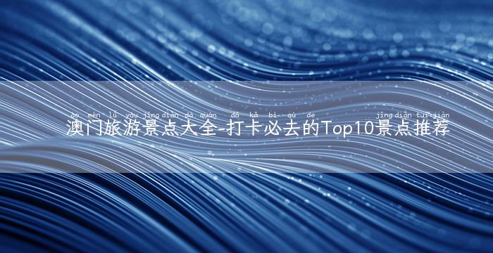 澳门旅游景点大全-打卡必去的Top10景点推荐