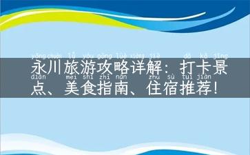 永川旅游攻略详解：打卡景点、美食指南、住宿推荐！