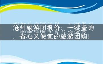 沧州旅游团报价：一键查询，省心又便宜的旅游团购！