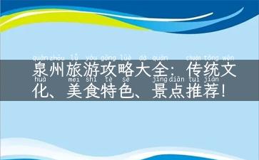 泉州旅游攻略大全：传统文化、美食特色、景点推荐！