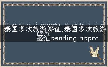 泰国多次旅游签证,泰国多次旅游签证pending approval