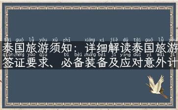 泰国旅游须知：详细解读泰国旅游签证要求、必备装备及应对意外计策