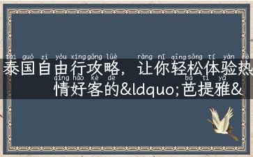 泰国自由行攻略，让你轻松体验热情好客的“芭提雅”！