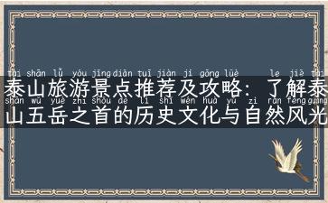 泰山旅游景点推荐及攻略：了解泰山五岳之首的历史文化与自然风光