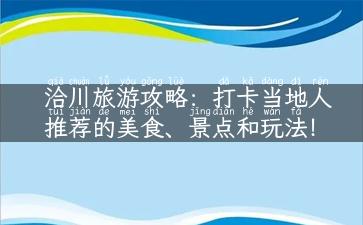 洽川旅游攻略：打卡当地人推荐的美食、景点和玩法！