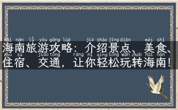 海南旅游攻略：介绍景点、美食、住宿、交通，让你轻松玩转海南！