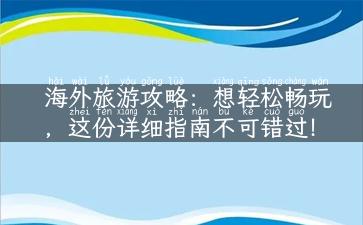 海外旅游攻略：想轻松畅玩，这份详细指南不可错过！