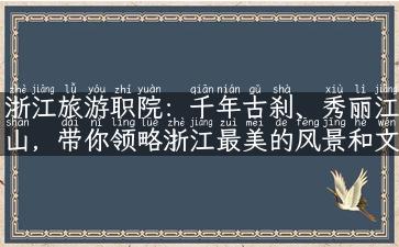 浙江旅游职院：千年古刹、秀丽江山，带你领略浙江最美的风景和文化！