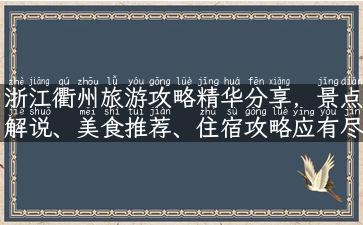 浙江衢州旅游攻略精华分享，景点解说、美食推荐、住宿攻略应有尽有