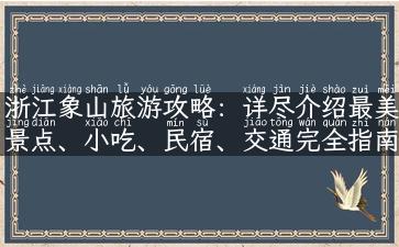 浙江象山旅游攻略：详尽介绍最美景点、小吃、民宿、交通完全指南！