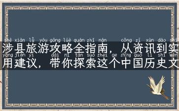 涉县旅游攻略全指南，从资讯到实用建议，带你探索这个中国历史文化名城！