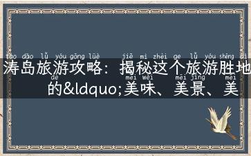 涛岛旅游攻略：揭秘这个旅游胜地的“美味、美景、美人”！