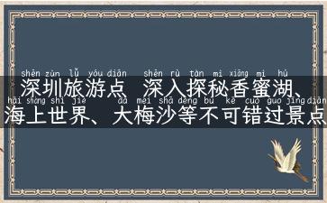 深圳旅游点  深入探秘香蜜湖、海上世界、大梅沙等不可错过景点