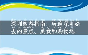 深圳旅游指南：玩遍深圳必去的景点、美食和购物地！