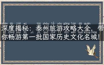 深度揭秘：泰州旅游攻略大全，带你畅游第一批国家历史文化名城！